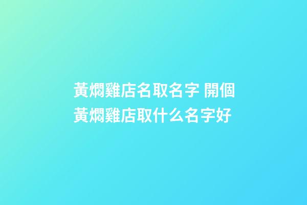 黃燜雞店名取名字 開個黃燜雞店取什么名字好-第1張-店鋪起名-玄機派
